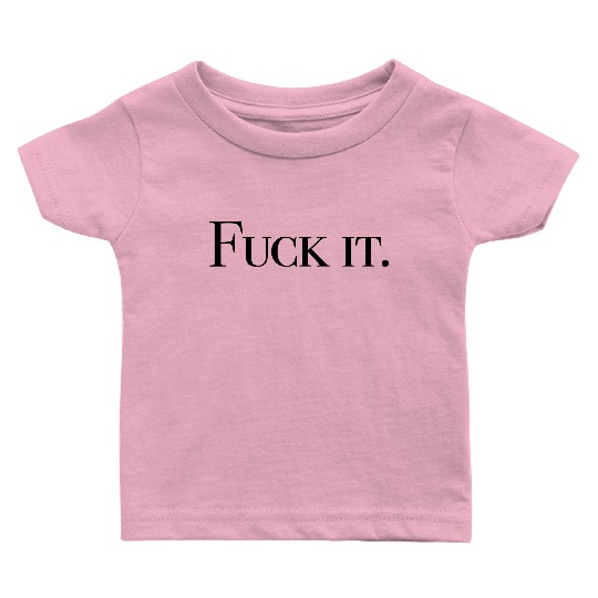 Fuck it Baby T Shirts