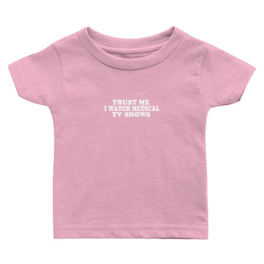 Trust Me I Watch Medical TV Shows Baby T Shirts