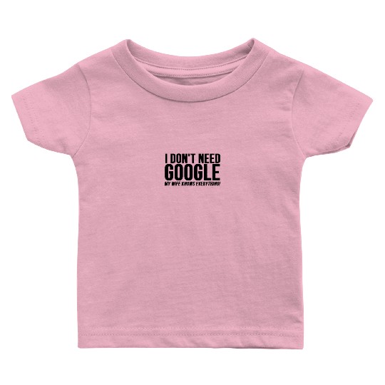 I Dont Need Google My Wife Knows Everything Baby T Shirts