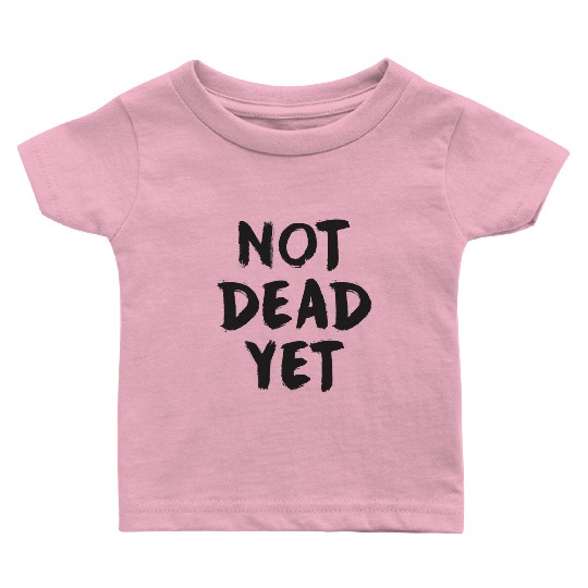NOT DEAD YET Baby T Shirts