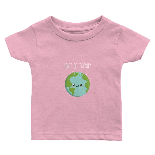 Dont Be Trashy Earth, Fun Save The Planet Baby T Shirts