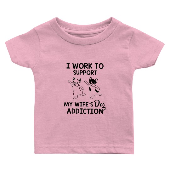I work to support my wife s dog addiction husband Baby T Shirts