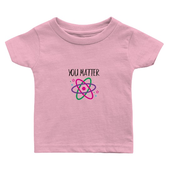 You Matter, Funny Science nerd, Scientist, Science Baby T Shirts
