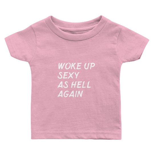 Woke Up Sexy As Hell Again Baby T Shirts