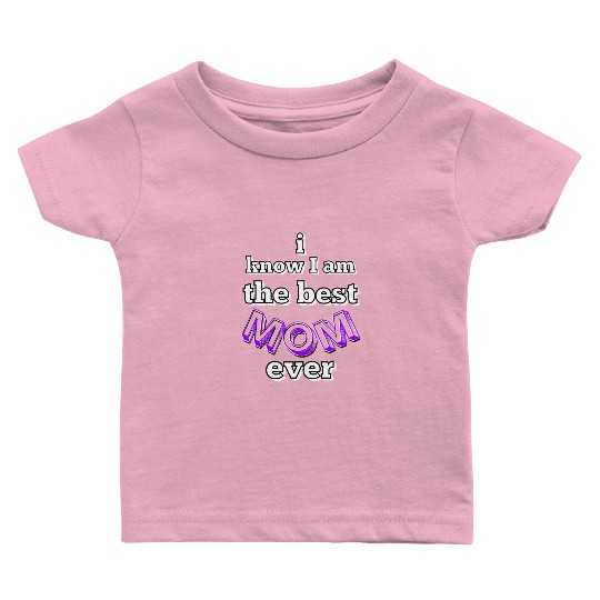I know I am the best mom ever #6 Baby T Shirts
