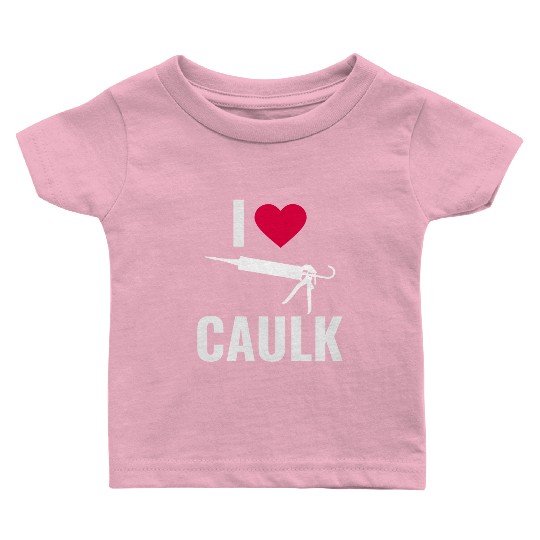 I love Caulk Funny Construction Worker Baby T Shirts