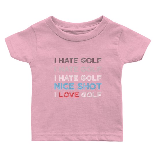I Hate Golf I Hate Golf I Hate Nice Shot I Love Go Baby T Shirts