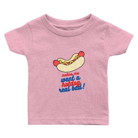 Makes me want a hot dog real bad Baby T Shirts
