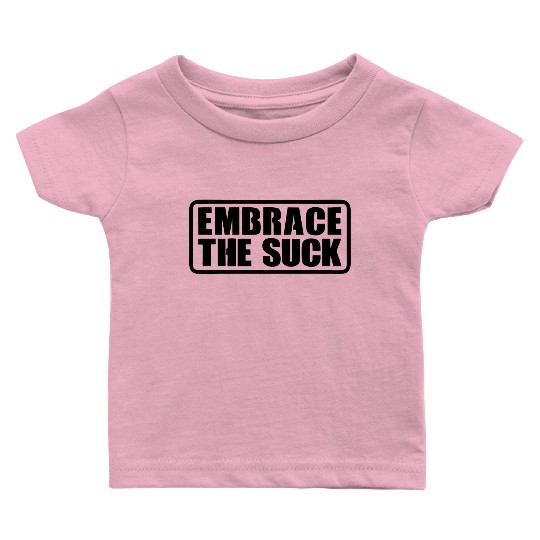 Embrace The Suck Baby T Shirts