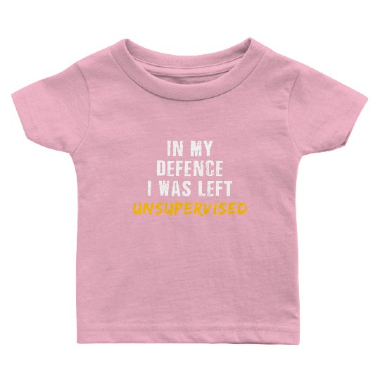 In My Defence I Was Left Unsupervised Baby T Shirts