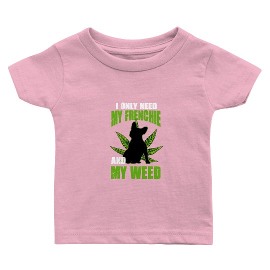 I Only Need My Frenchie And Weed French Bulldog Baby T Shirts