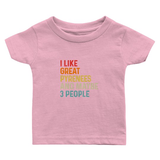 I Like Great Pyrenees And Maybe 3 People Dog Baby T Shirts