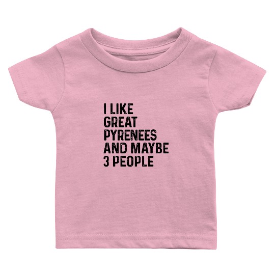 I Like Great Pyrenees And Maybe 3 People Dog Lover Baby T Shirts