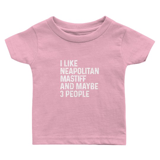 I Like Neapolitan Mastiff And Maybe 3 People Dog Baby T Shirts