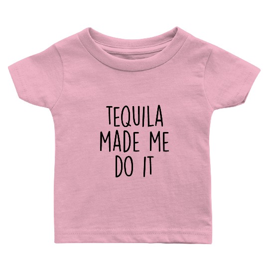 Tequila made me do it Baby T Shirts