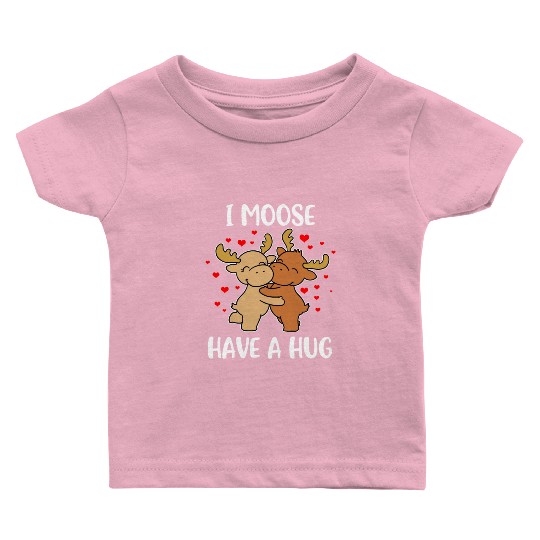 I Moose Have A Hug Funny Moose Gift Baby T Shirts
