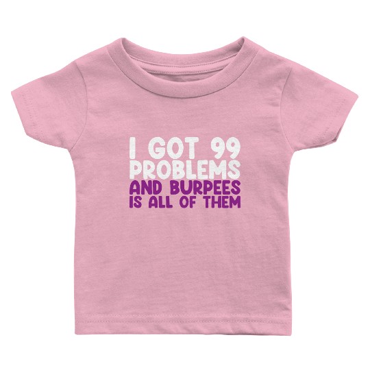 I Got 99 Problems And Burpees Is All Of Them Baby T Shirts