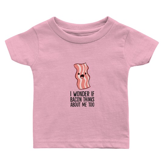 Bacon Lover I Wonder If Bacon Thinks About Me Too Baby T Shirts