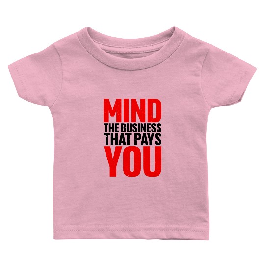 Mind The Business That Pays You 18 Baby T Shirts