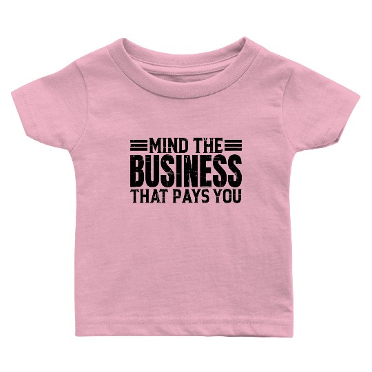 Mind The Business That Pays You 20 Baby T Shirts