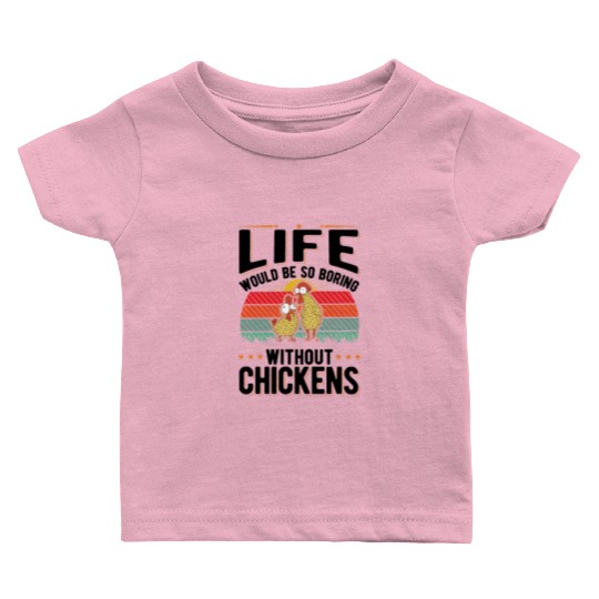 Life Would Be So Boring Without Chickens Baby T Shirts