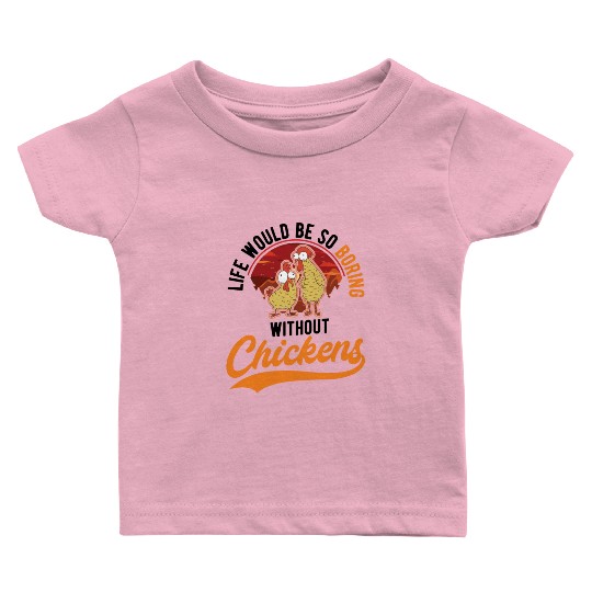 Life Would Be So Boring Without Chickens Baby T Shirts