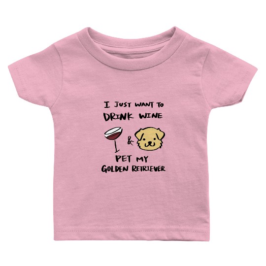 I Just Want To Drink Wine Golden Retriever Baby T Shirts