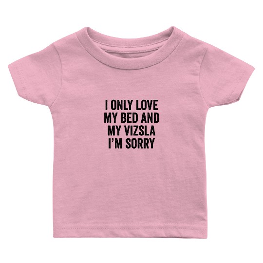 I Only Love My Bed And My Vizsla I'm Sorry Baby T Shirts