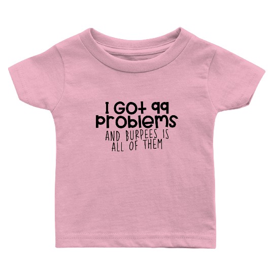 I Got 99 Problems And Burpees Is All Of Them 4 Baby T Shirts