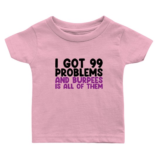 I Got 99 Problems And Burpees Is All Of Them Baby T Shirts
