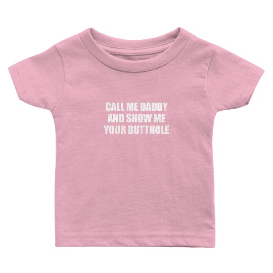 Call me daddy and show me your butthole Baby T Shirts