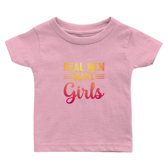 Real Men Make Girls - Family Newborn Paternity Gir Baby T Shirts