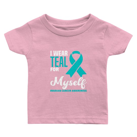 I Wear Teal For Myself Ovarian Cancer Awareness Baby T Shirts