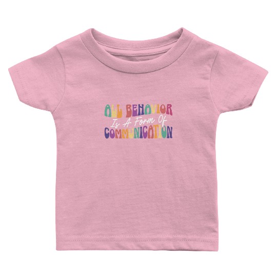 All Behavior Is A Form Of Communication Baby T Shirts
