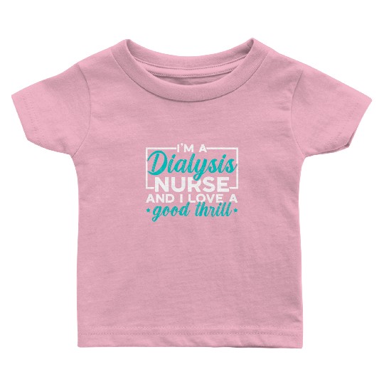 I'm A Dialysis Nurse And I Love A Good Thrill Baby T Shirts