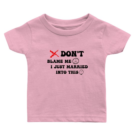 DON'T BLAME ME I JUST MARRIED INTO THIS Baby T Shirts
