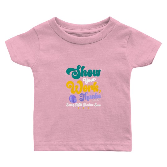 Show Your Work Thanks Math Teacher Funny Gift Baby T Shirts