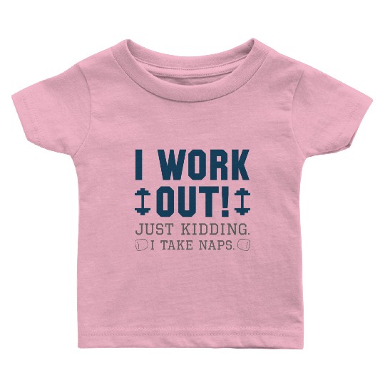 I Work Out Just Kidding I Take Naps Baby T Shirts
