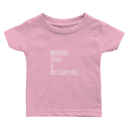 Weekends Sushi And Brittany Spaniels Baby T Shirts