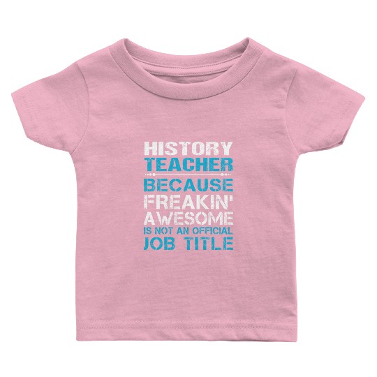 History Teacher Baby T Shirts - Freaking Awesome Gift It