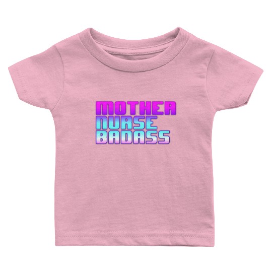 Mother, Nurse, Badass Baby T Shirts