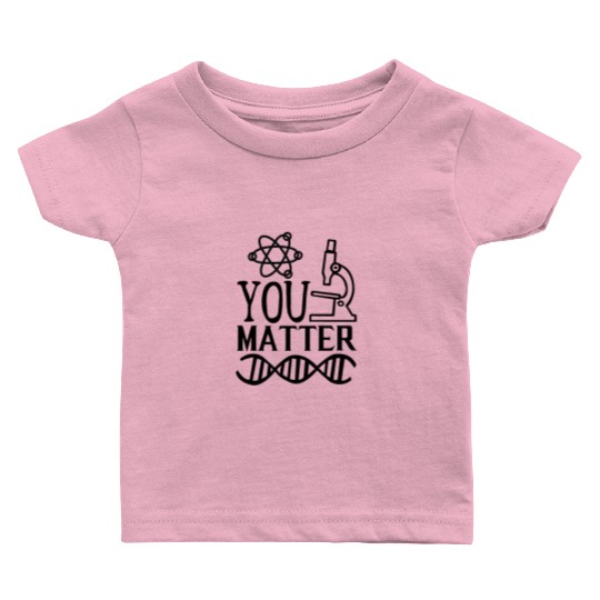 You Matter Science Nerd Geek Teacher Student Gifts Baby T Shirts