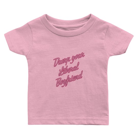Dump Your Liberal Boyfriend Baby T Shirts