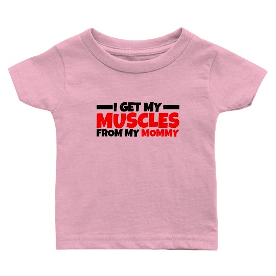 I Get My Muscles From My Mommy 3 Baby T Shirts