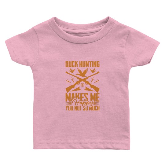 Duck Hunting Makes Me Happy You Not So Much Baby T Shirts