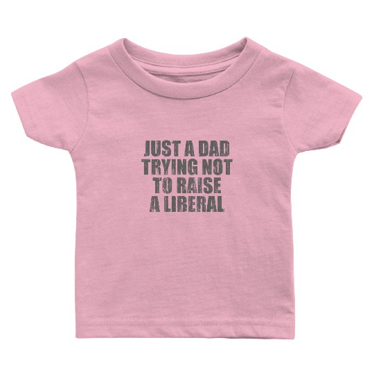 Just a Dad Trying Not To Raise a Liberal Baby T Shirts