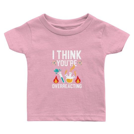 I Think You're Overreacting Science Teacher Baby T Shirts