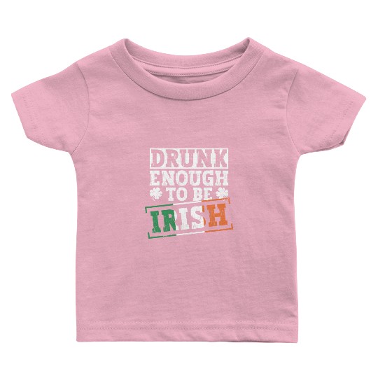 Drunk Enough To Be Irish - St Patricks Day Irish Baby T Shirts