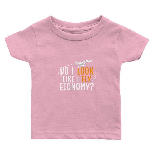 Do I Look Like I Fly Economy First Class Frequent Baby T Shirts
