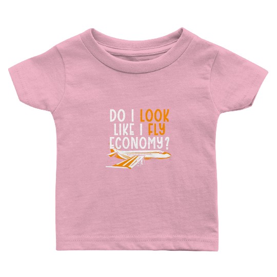 Do I Look Like I Fly Economy First Class Frequent Baby T Shirts